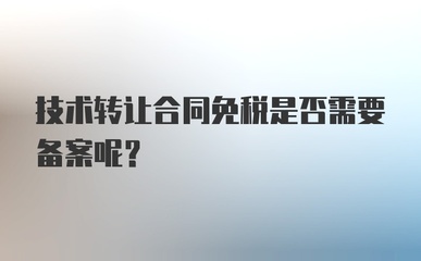 技术转让合同免税是否需要备案？——兼论技术咨询与技术转让的税务处理